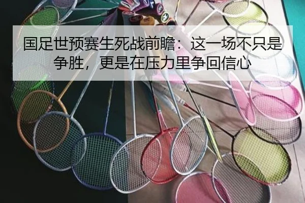 国足世预赛生死战前瞻：这一场不只是争胜，更是在压力里争回信心